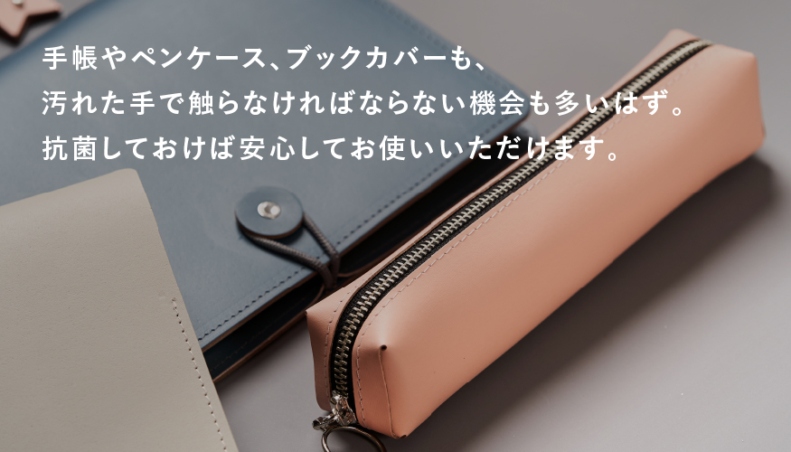 手帳やペンケース、ブックカバーも、汚れた手だ触らなければいけない機会も多いはず。抗菌しておけば安心してお使いいただけます。